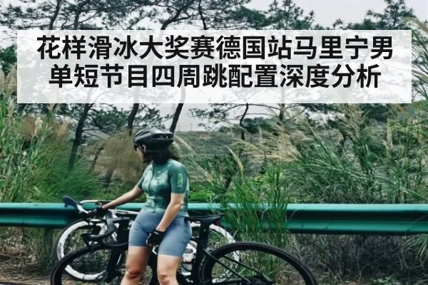 花样滑冰大奖赛德国站马里宁男单短节目四周跳配置深度分析
