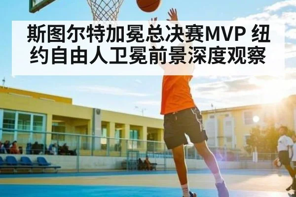 斯图尔特加冕总决赛MVP 纽约自由人卫冕前景深度观察