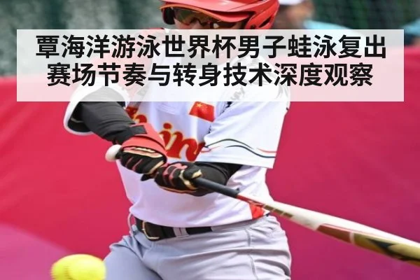 覃海洋游泳世界杯男子蛙泳复出赛场节奏与转身技术深度观察