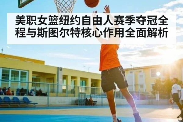 美职女篮纽约自由人赛季夺冠全程与斯图尔特核心作用全面解析 | c7c7
